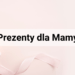 Dzień Matyki - Prezent dla mamy